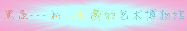 黑屋---私人收藏的艺术博物馆 黑屋---私人收藏的艺术博物馆